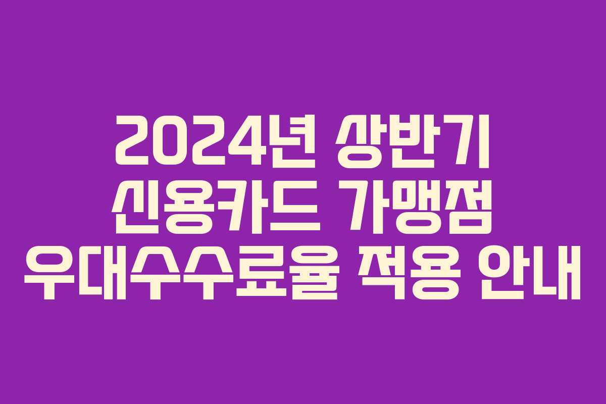 2024년 상반기 신용카드 가맹점 우대수수료율 적용 안내
