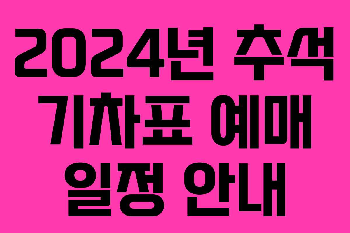 2024년 추석 기차표 예매 일정 안내
