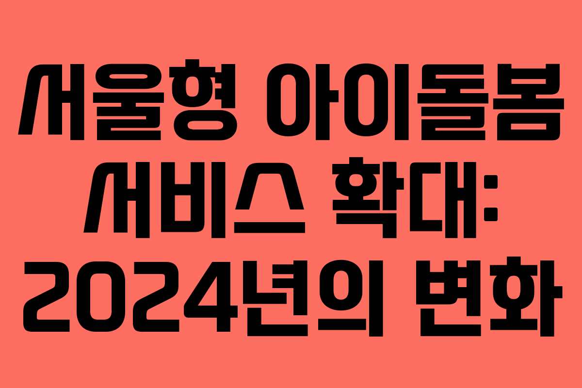 서울형 아이돌봄 서비스 확대: 2024년의 변화