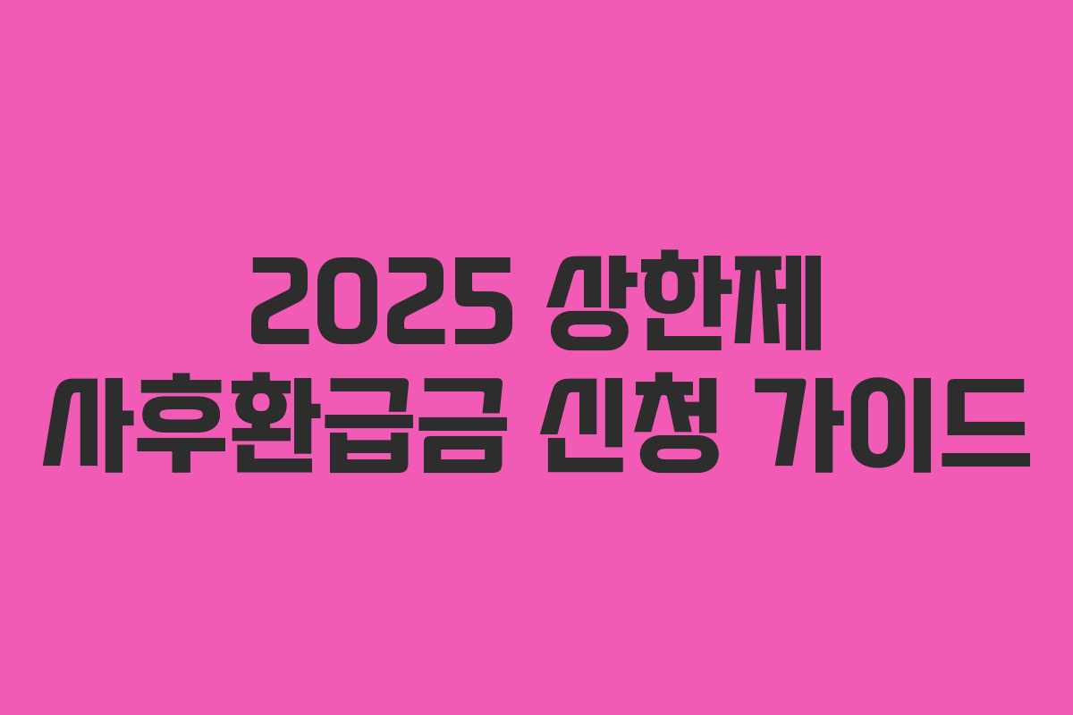 2025 상한제 사후환급금 신청 가이드