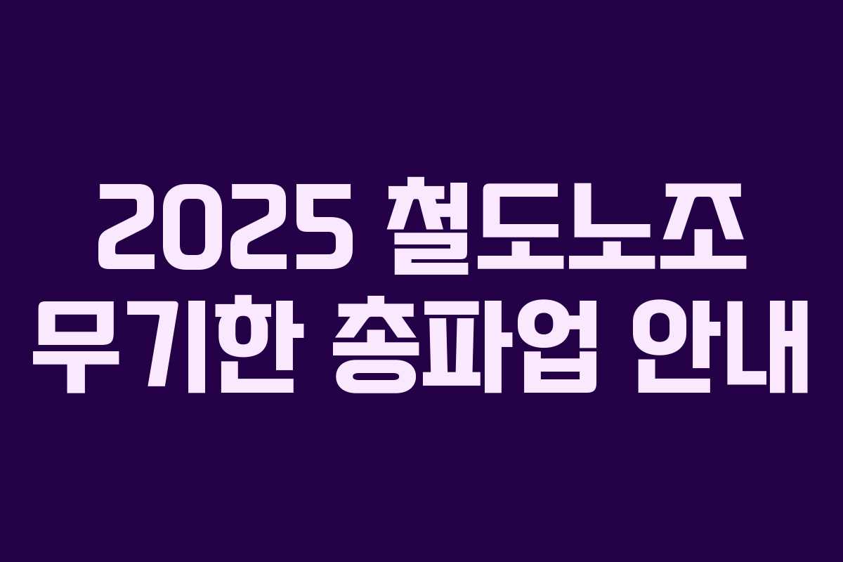 2025 철도노조 무기한 총파업 안내