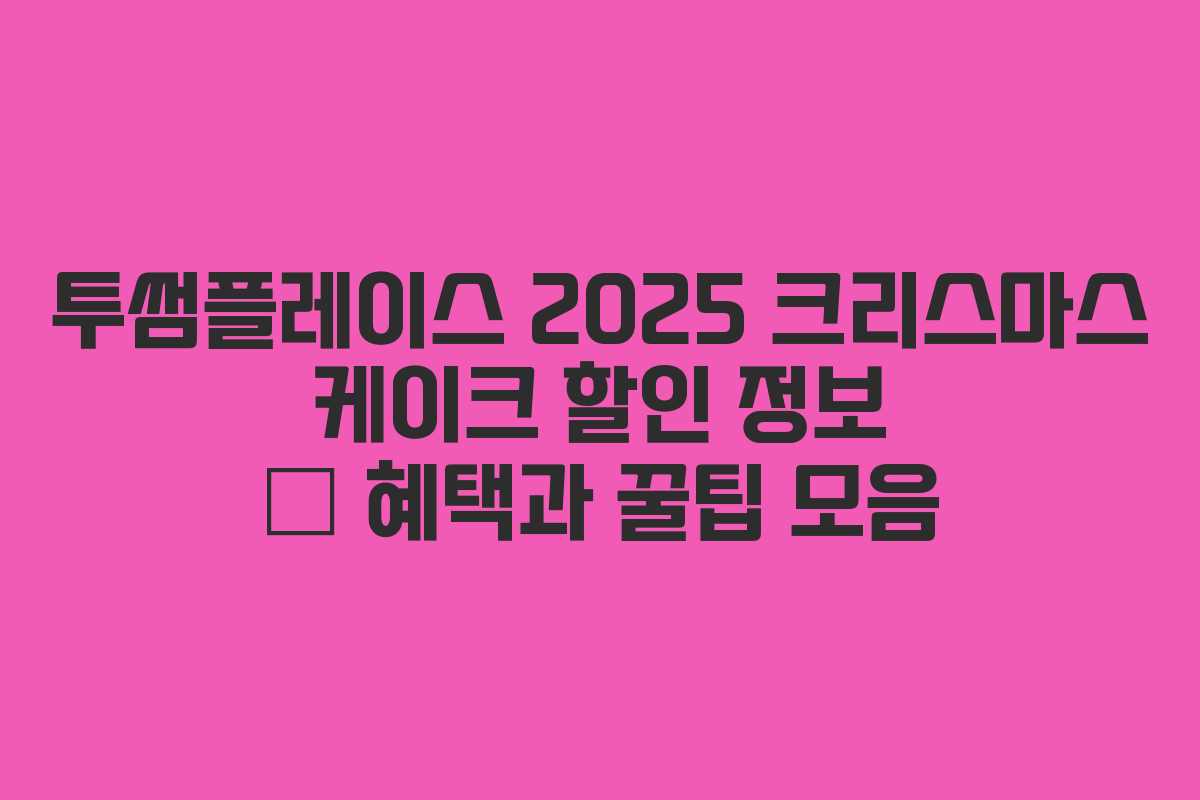 투썸플레이스 2025 크리스마스 케이크 할인 정보 – 혜택과 꿀팁 모음
