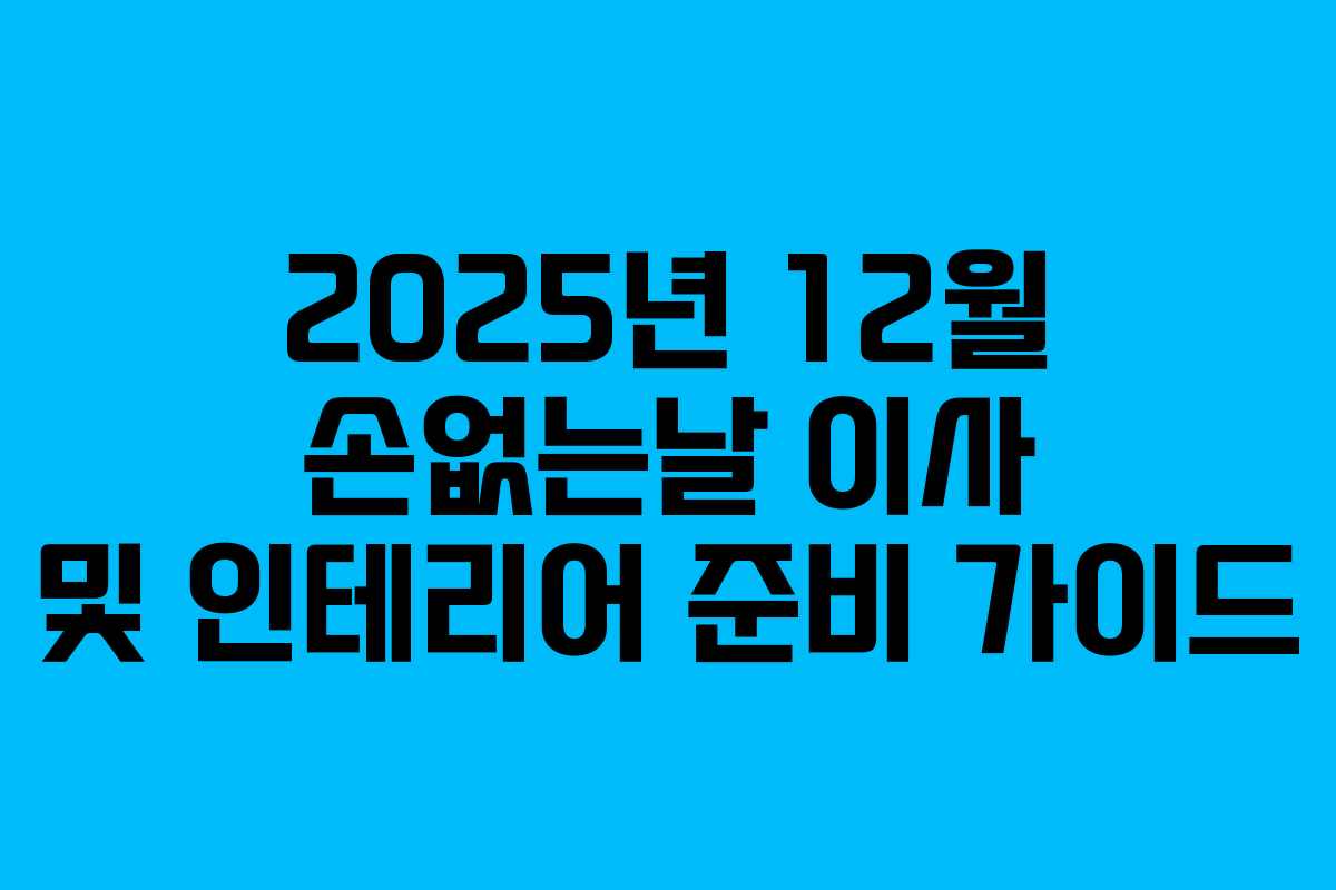 2025년 12월 손없는날 이사 및 인테리어 준비 가이드