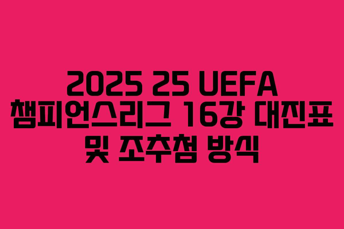 2025 25 UEFA 챔피언스리그 16강 대진표 및 조추첨 방식