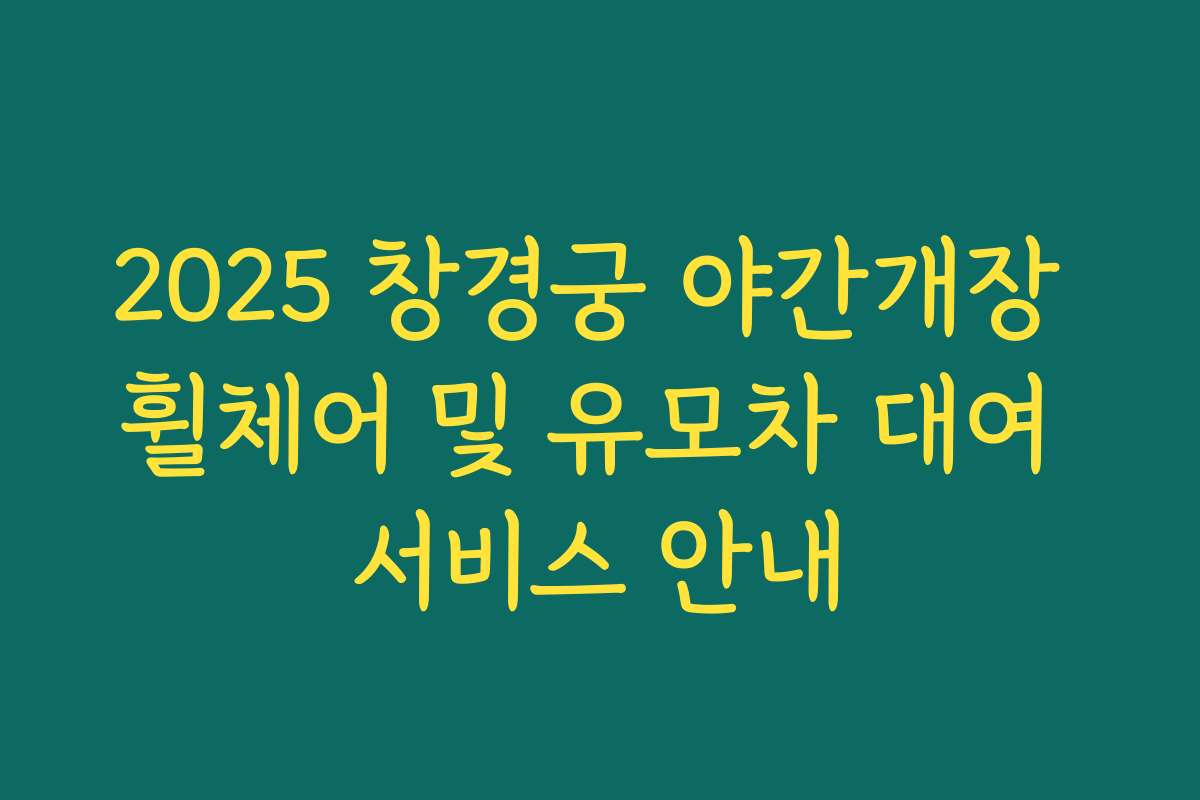2025 창경궁 야간개장 휠체어 및 유모차 대여 서비스 안내