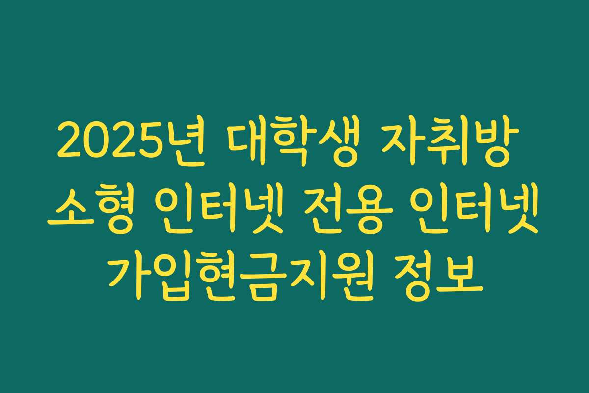 2025년 대학생 자취방 소형 인터넷 전용 인터넷가입현금지원 정보
