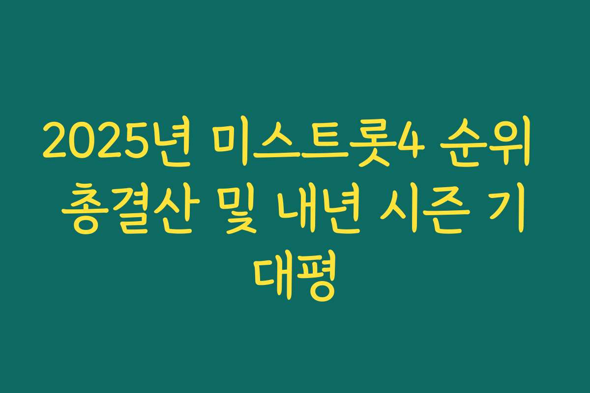 2025년 미스트롯4 순위 총결산 및 내년 시즌 기대평