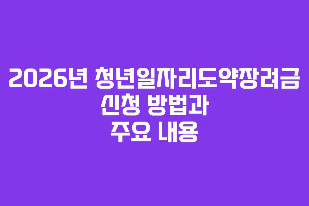 2026년 청년일자리도약장려금 신청 방법과 주요 내용
