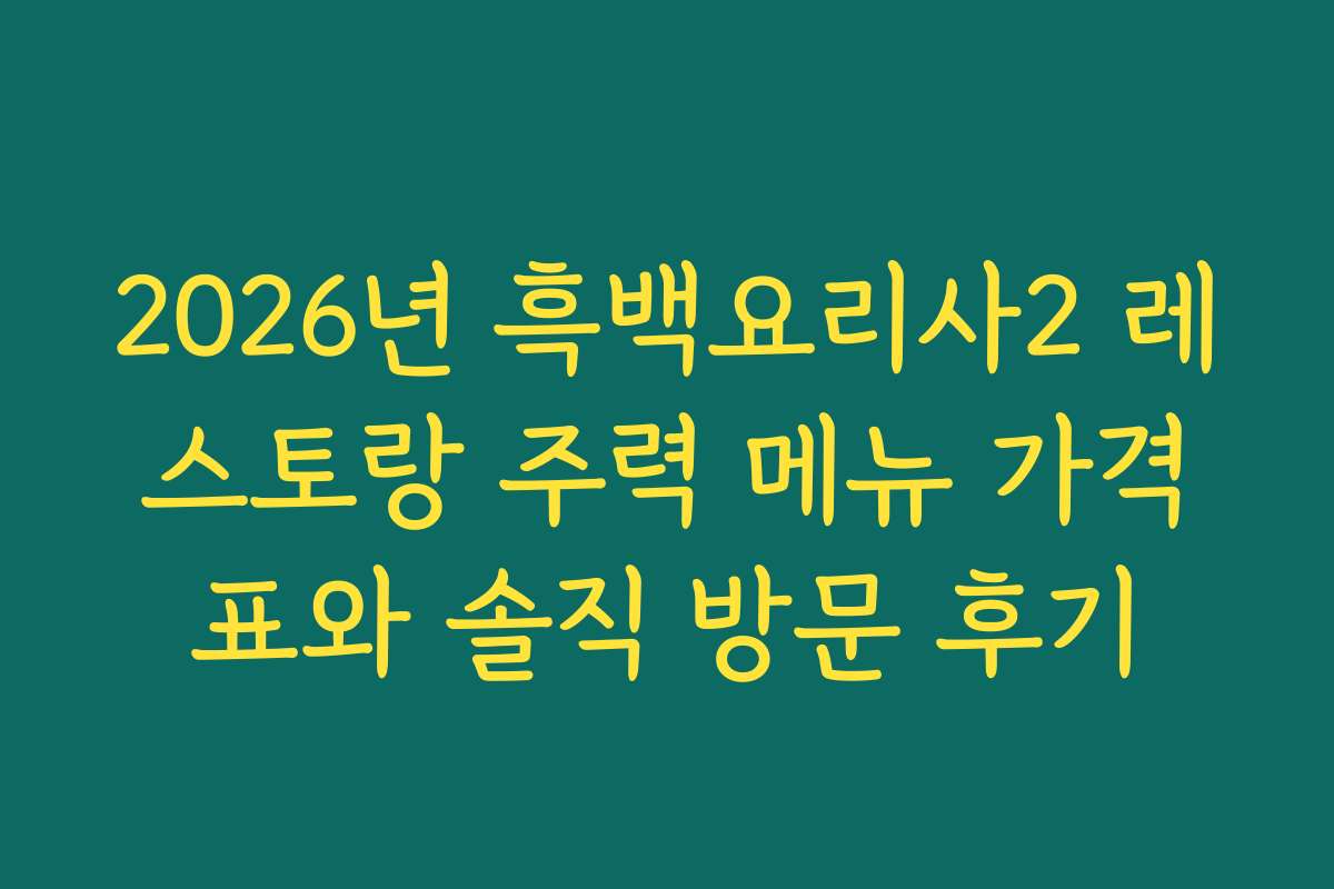 2026년 흑백요리사2 레스토랑 주력 메뉴 가격표와 솔직 방문 후기