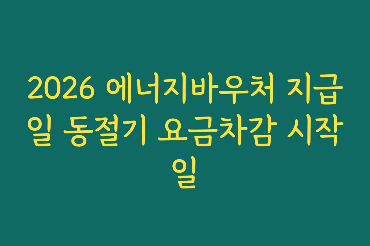 2026 에너지바우처 지급일 동절기 요금차감 시작일