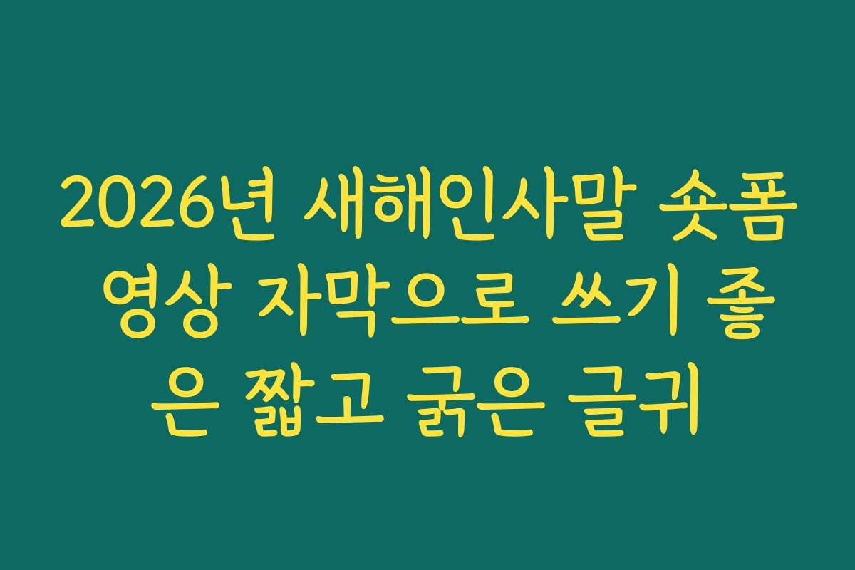 2026년 새해인사말 숏폼 영상 자막으로 쓰기 좋은 짧고 굵은 글귀