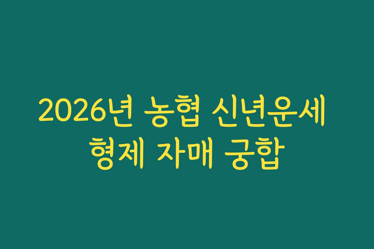 2026년 농협 신년운세 형제 자매 궁합