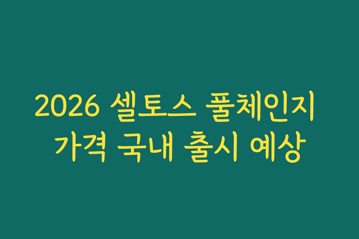 2026 셀토스 풀체인지 가격 국내 출시 예상