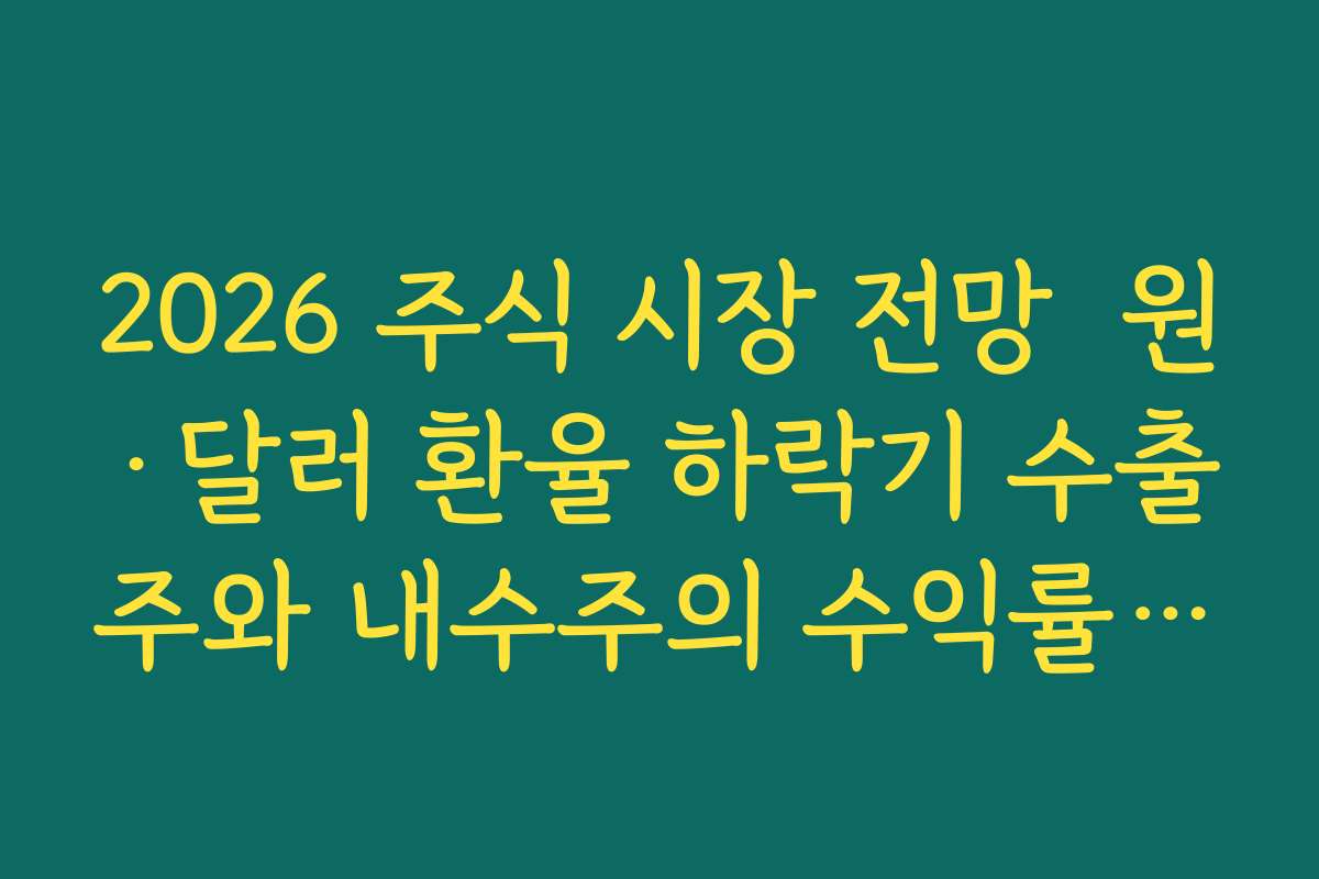 2026 주식 시장 전망  원·달러 환율 하락기 수출주와 내수주의 수익률 차이 비교하기