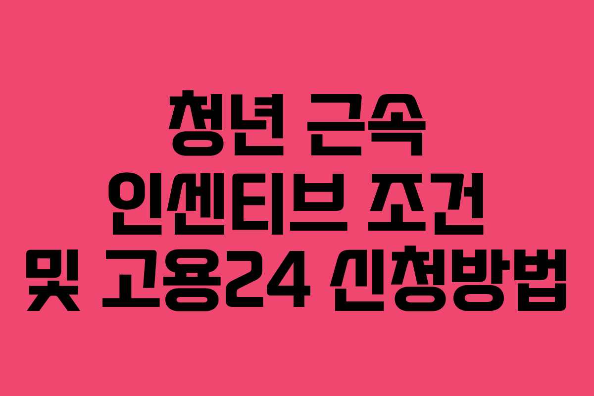 청년 근속 인센티브 조건 및 고용24 신청방법