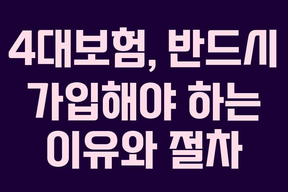 4대보험, 반드시 가입해야 하는 이유와 절차
