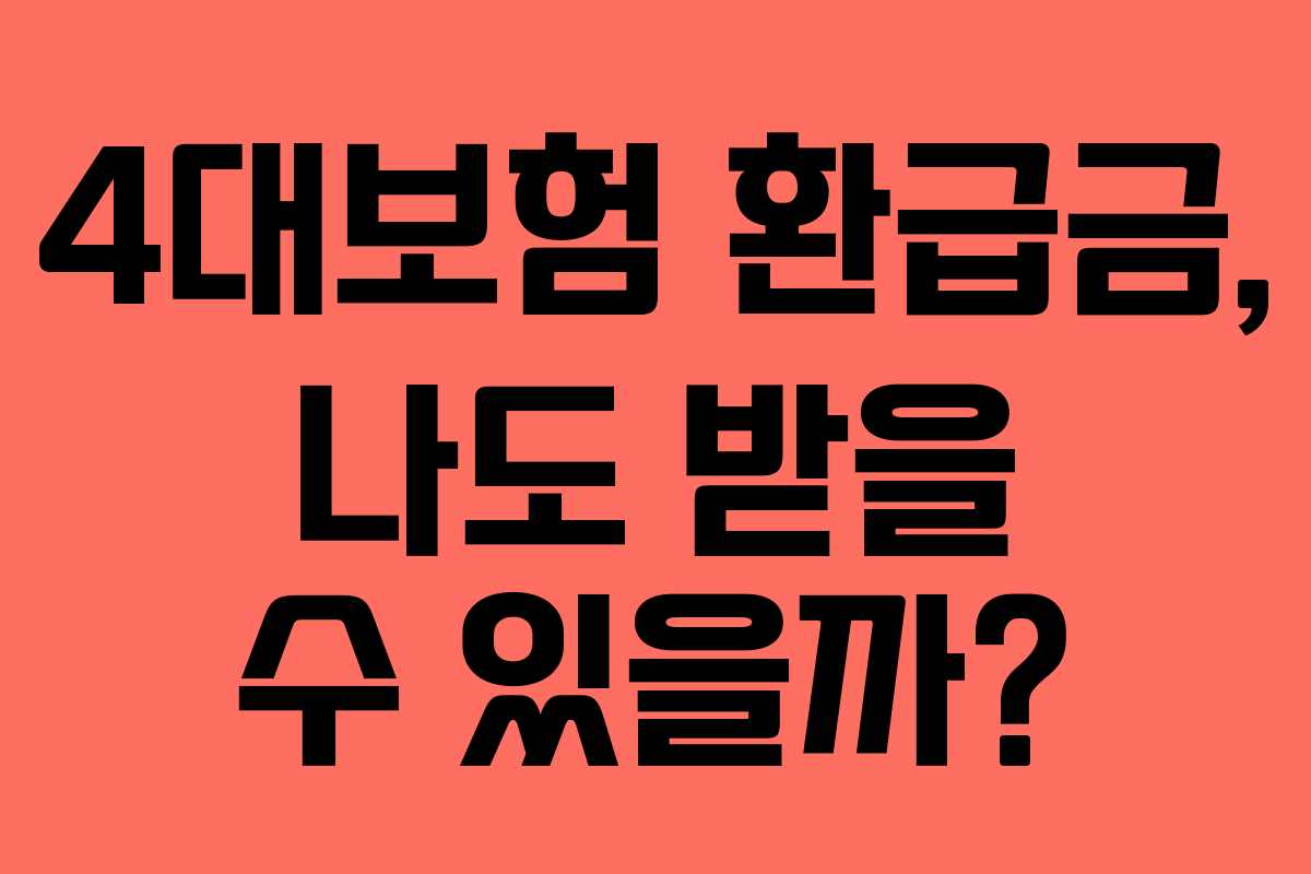 4대보험 환급금, 나도 받을 수 있을까?
