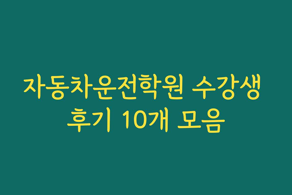 자동차운전학원 수강생 후기 10개 모음