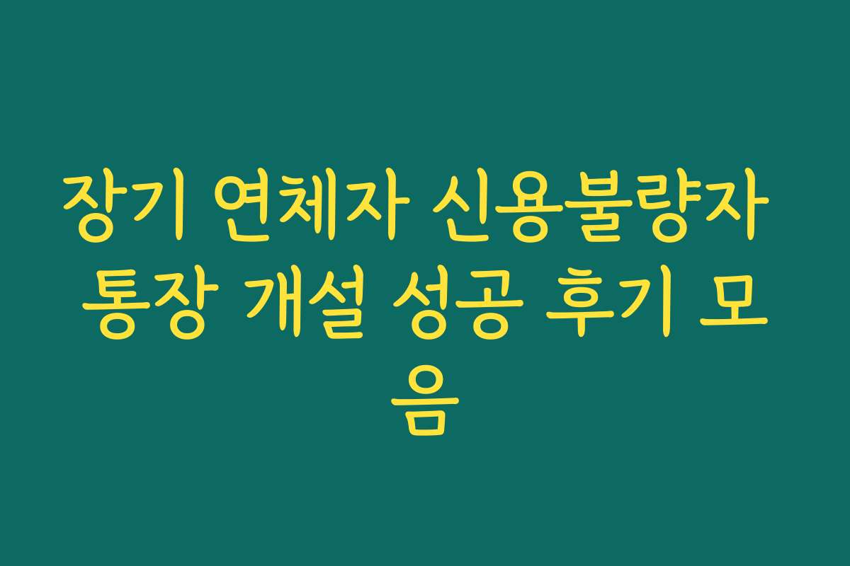 장기 연체자 신용불량자 통장 개설 성공 후기 모음