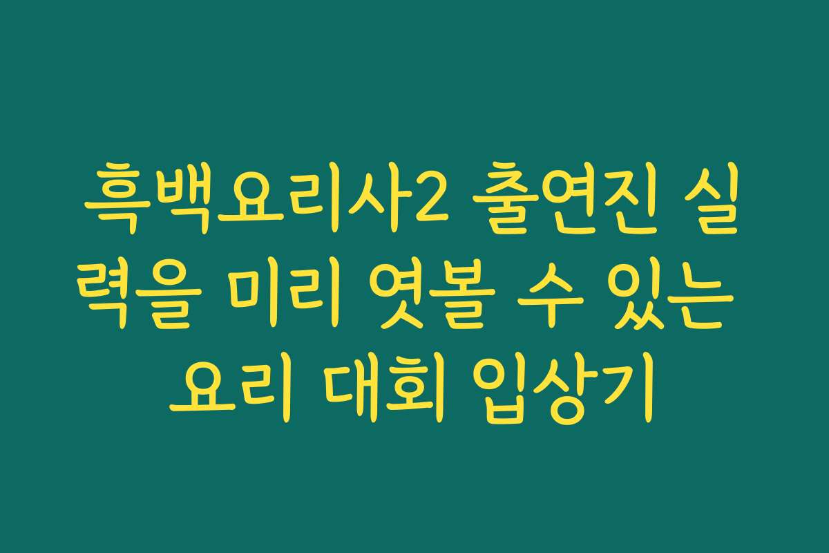 흑백요리사2 출연진 실력을 미리 엿볼 수 있는 요리 대회 입상기