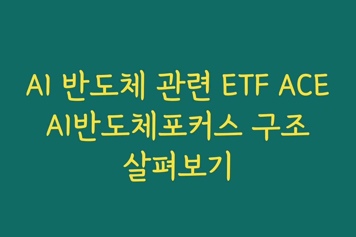 AI 반도체 관련 ETF ACE AI반도체포커스 구조 살펴보기