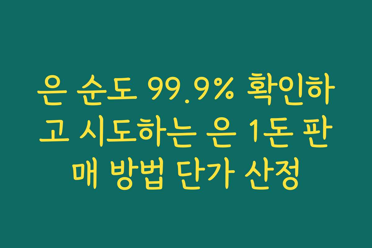 은 순도 99.9% 확인하고 시도하는 은 1돈 판매 방법 단가 산정