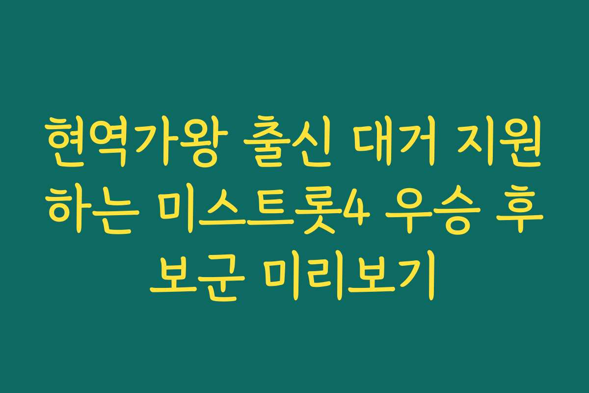 현역가왕 출신 대거 지원하는 미스트롯4 우승 후보군 미리보기