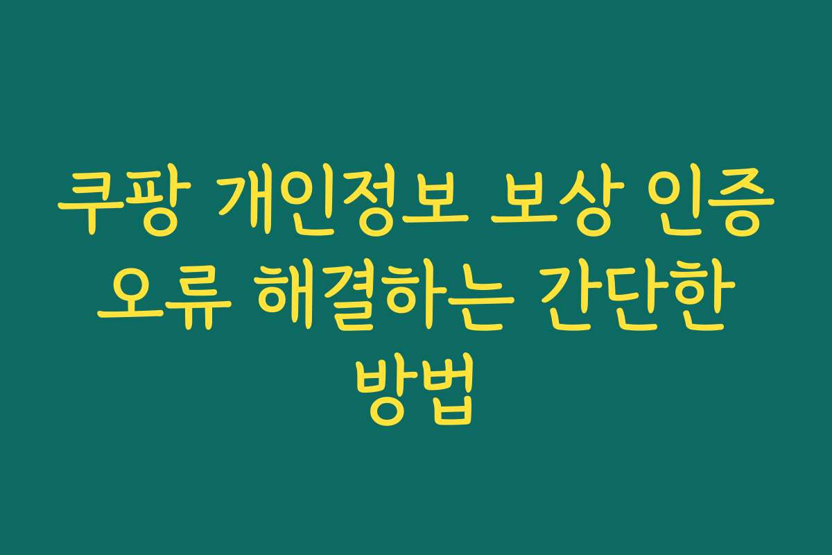 쿠팡 개인정보 보상 인증 오류 해결하는 간단한 방법