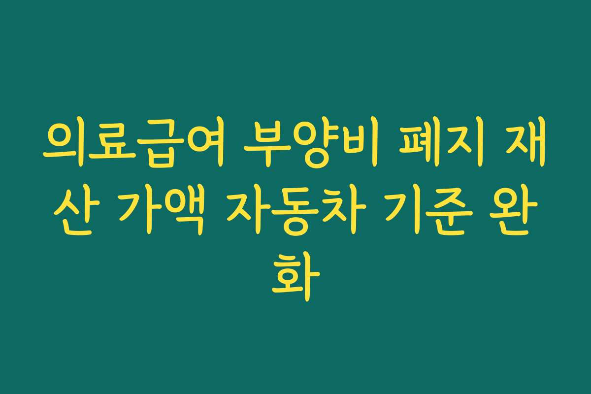 의료급여 부양비 폐지 재산 가액 자동차 기준 완화