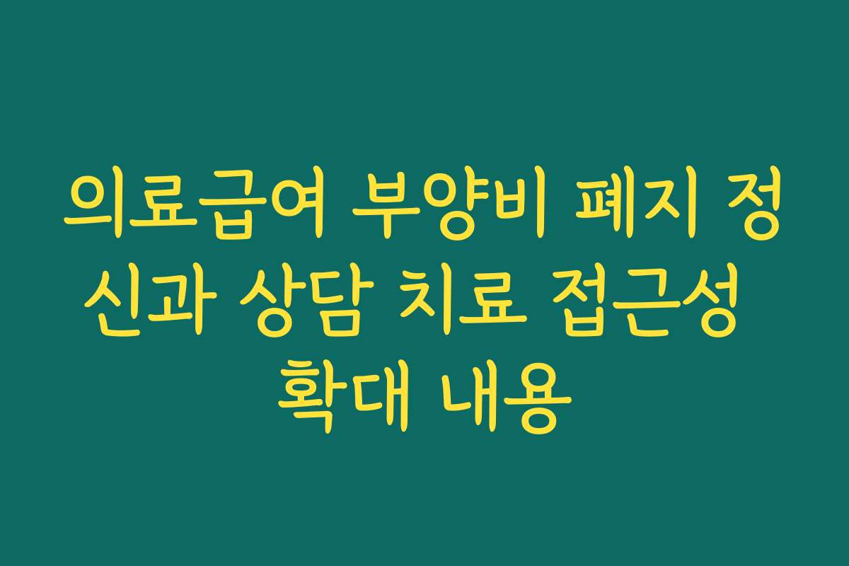 의료급여 부양비 폐지 정신과 상담 치료 접근성 확대 내용