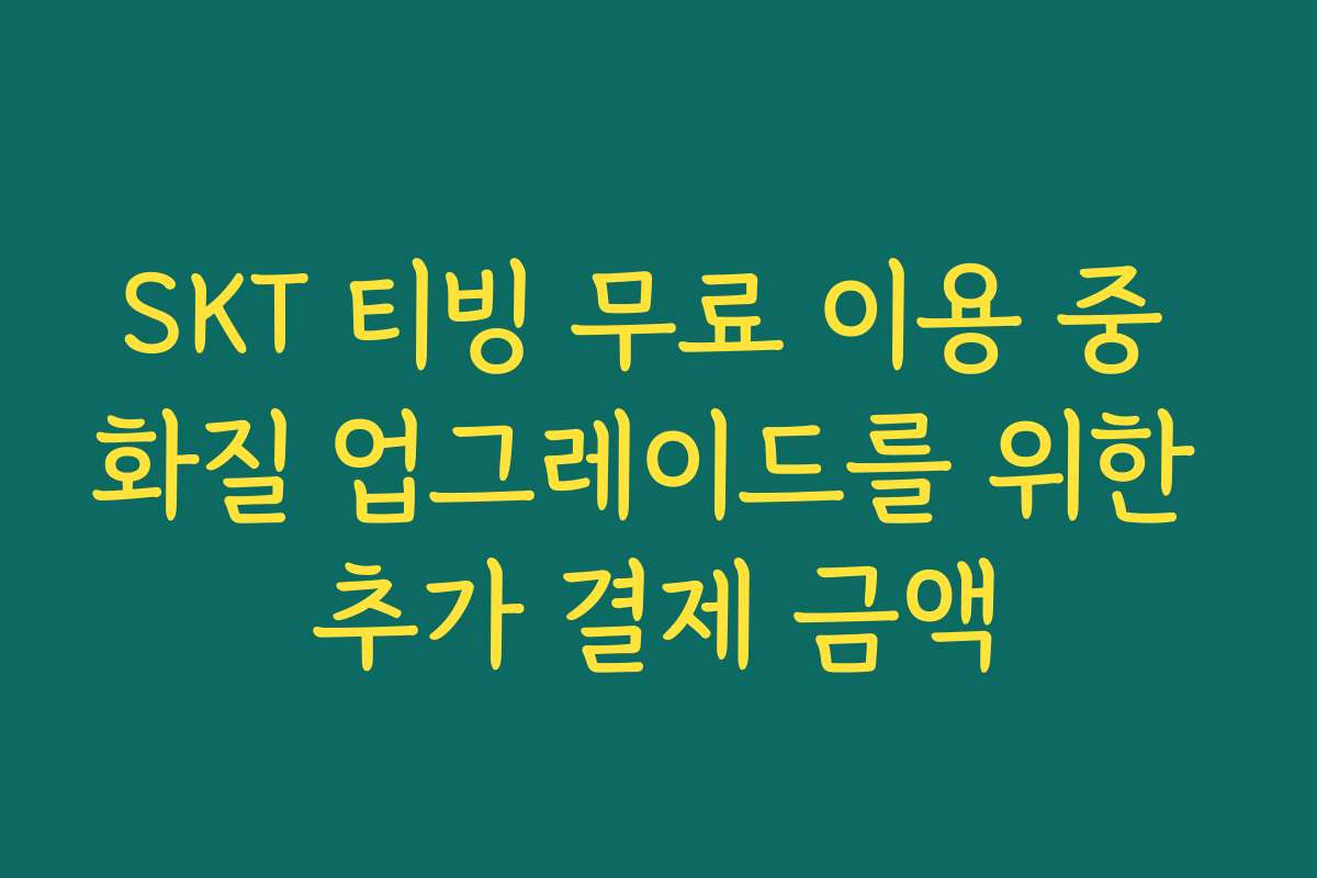 SKT 티빙 무료 이용 중 화질 업그레이드를 위한 추가 결제 금액