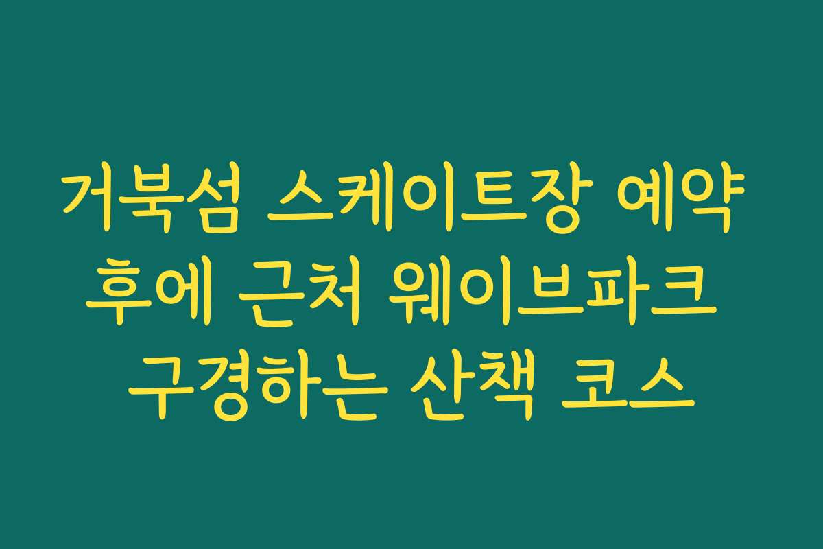 거북섬 스케이트장 예약 후에 근처 웨이브파크 구경하는 산책 코스