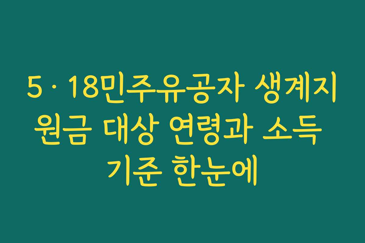 5·18민주유공자 생계지원금 대상 연령과 소득 기준 한눈에