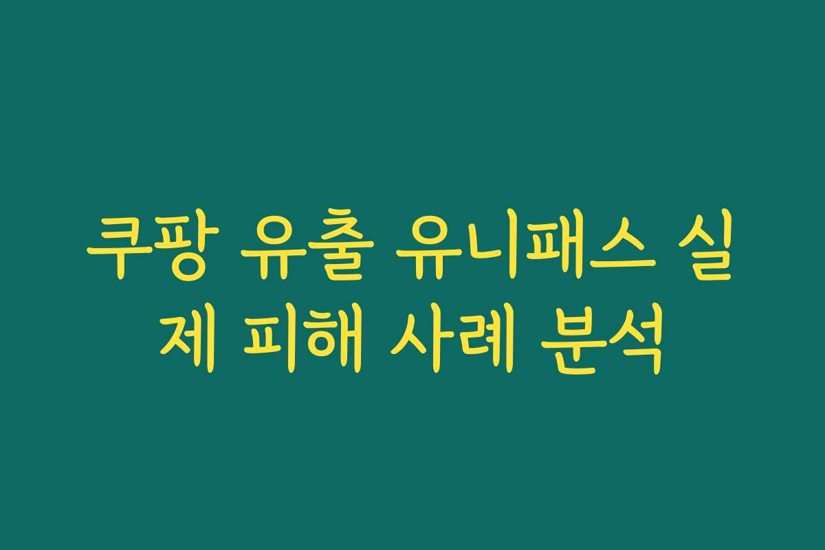 쿠팡 유출 유니패스 실제 피해 사례 분석