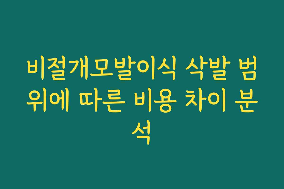 비절개모발이식 삭발 범위에 따른 비용 차이 분석
