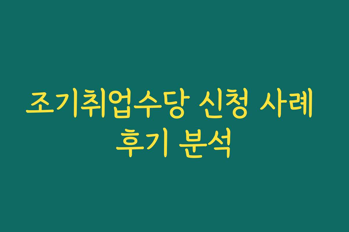조기취업수당 신청 사례 후기 분석