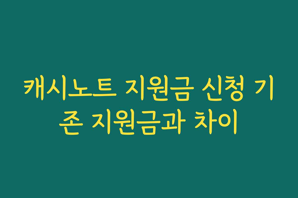 캐시노트 지원금 신청 기존 지원금과 차이