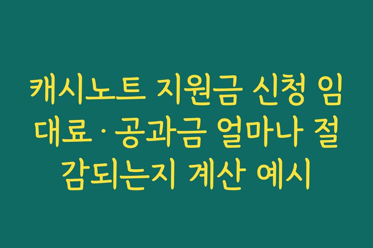 캐시노트 지원금 신청 임대료·공과금 얼마나 절감되는지 계산 예시