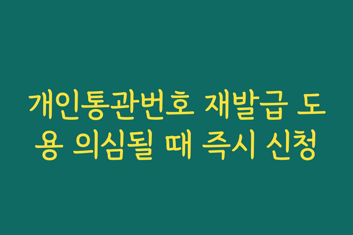 개인통관번호 재발급 도용 의심될 때 즉시 신청