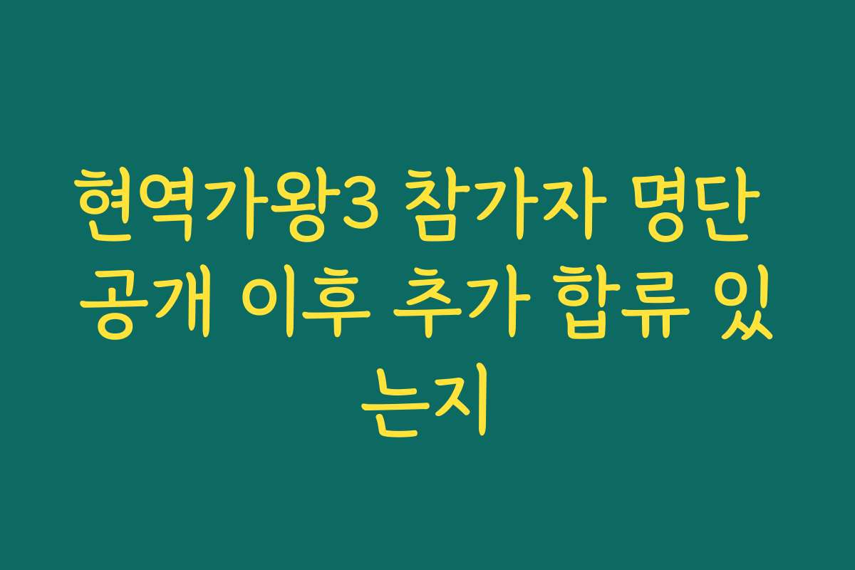 현역가왕3 참가자 명단 공개 이후 추가 합류 있는지
