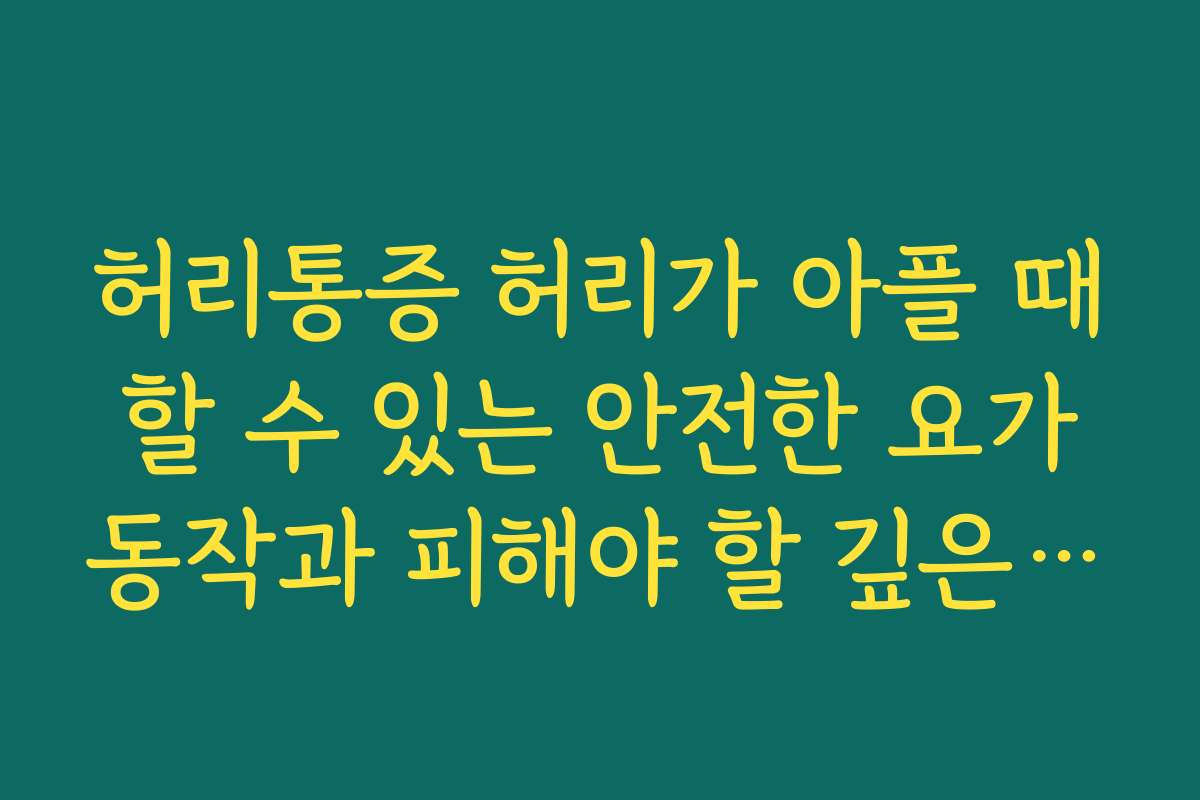 허리통증 허리가 아플 때 할 수 있는 안전한 요가 동작과 피해야 할 깊은 후굴 동작