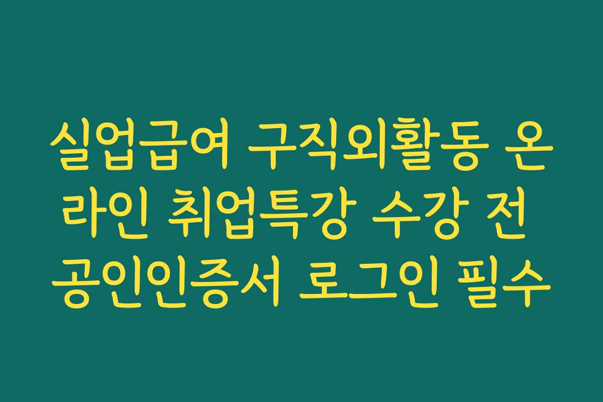 실업급여 구직외활동 온라인 취업특강 수강 전 공인인증서 로그인 필수