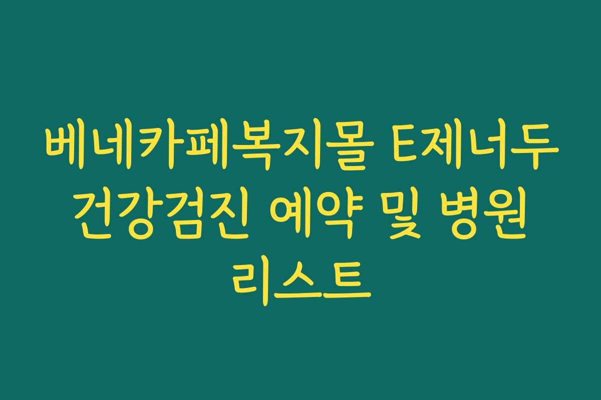 베네카페복지몰 E제너두 건강검진 예약 및 병원 리스트