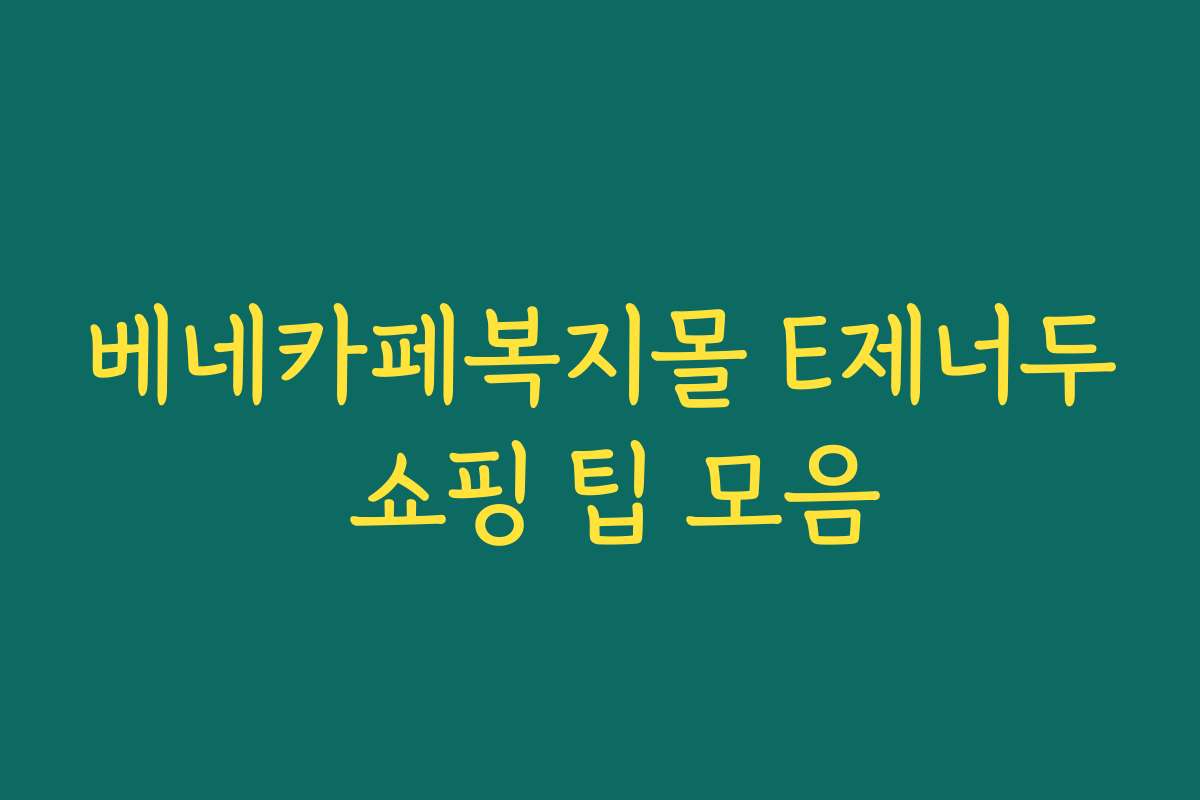 베네카페복지몰 E제너두 쇼핑 팁 모음