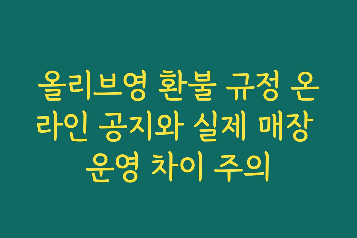 올리브영 환불 규정 온라인 공지와 실제 매장 운영 차이 주의