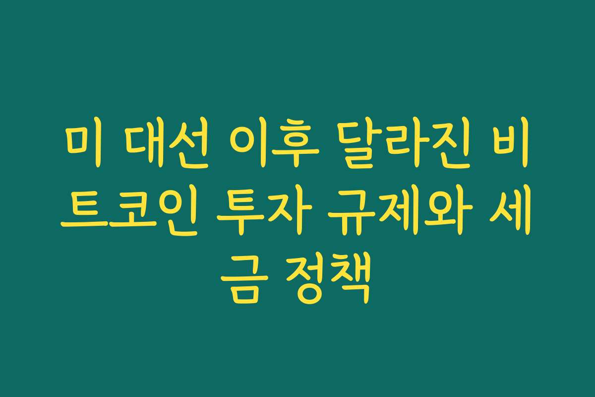 미 대선 이후 달라진 비트코인 투자 규제와 세금 정책