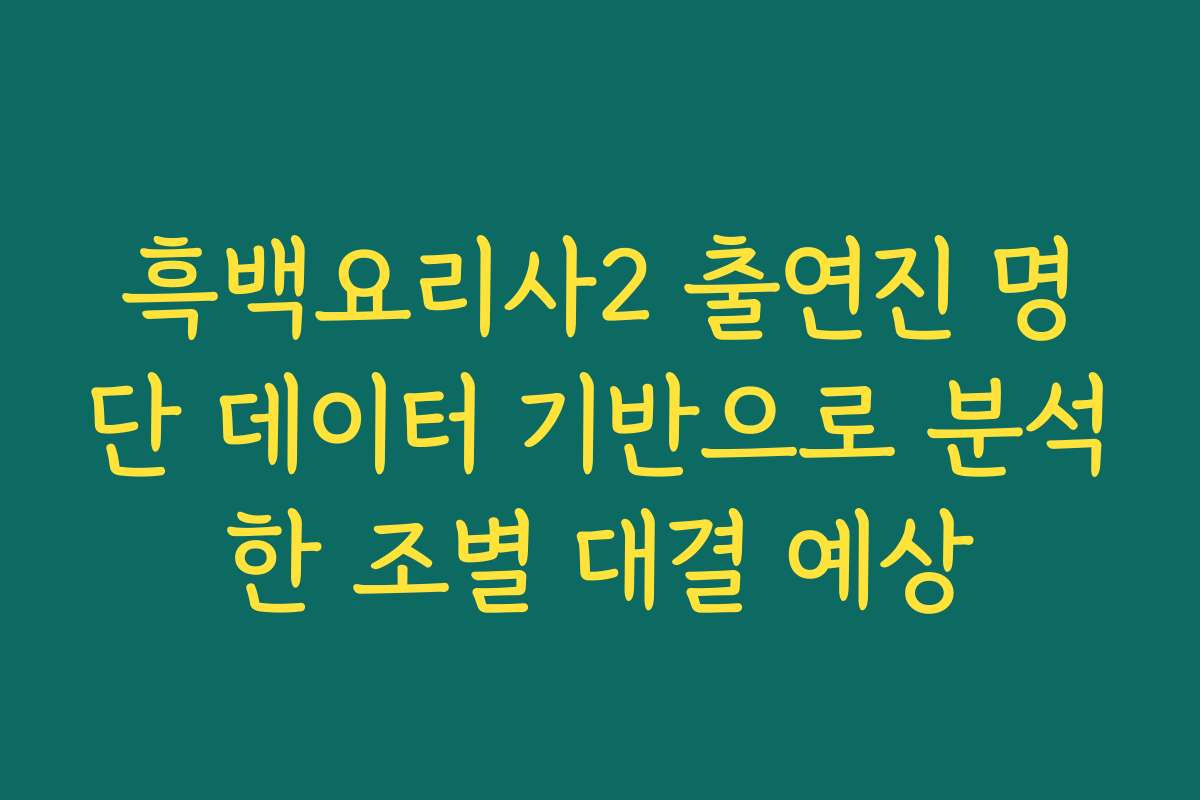 흑백요리사2 출연진 명단 데이터 기반으로 분석한 조별 대결 예상