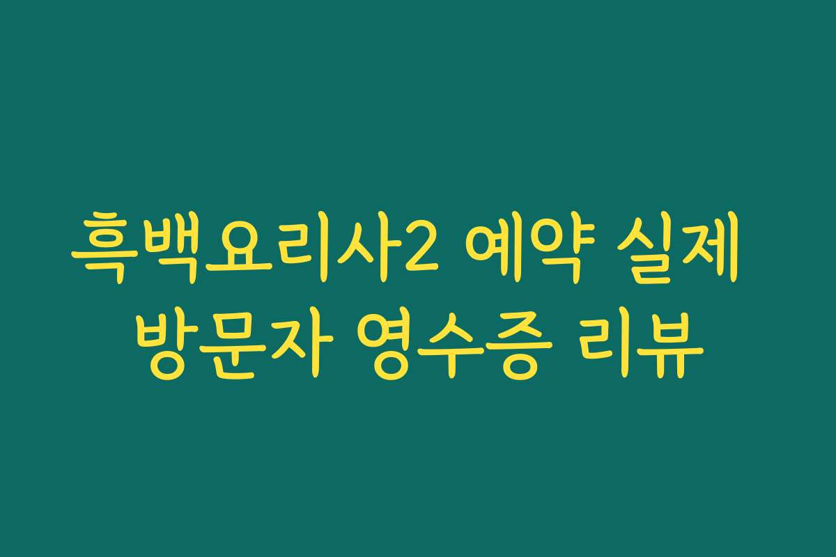 흑백요리사2 예약 실제 방문자 영수증 리뷰