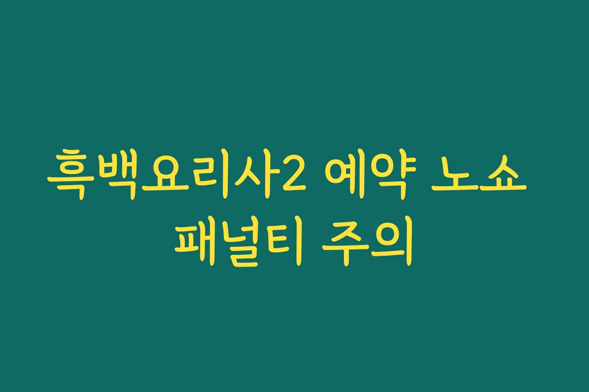 흑백요리사2 예약 노쇼 패널티 주의