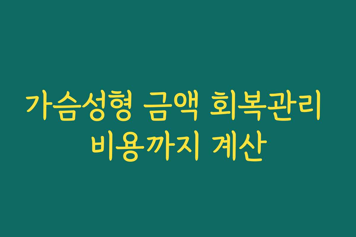 가슴성형 금액 회복관리 비용까지 계산